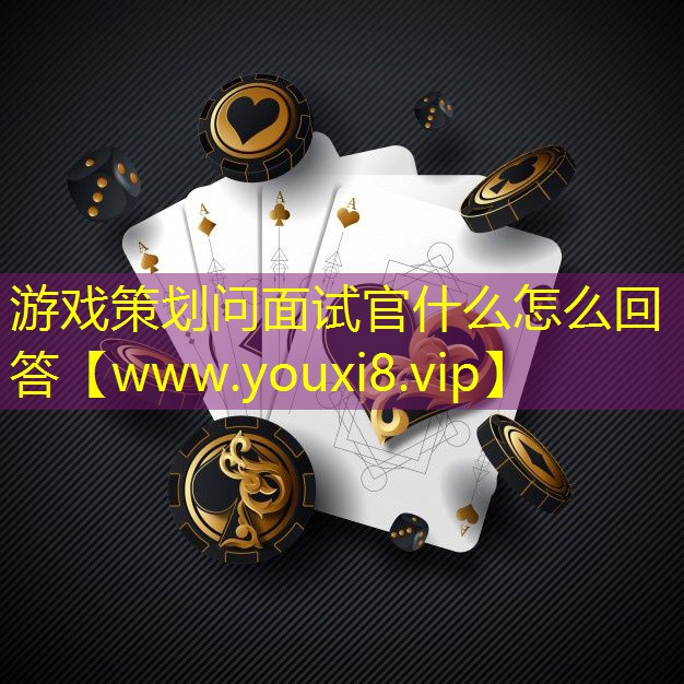 游戲策劃問面試官什么怎么回答