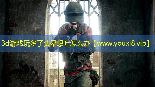 3d游戲玩多了頭暈想吐怎么辦