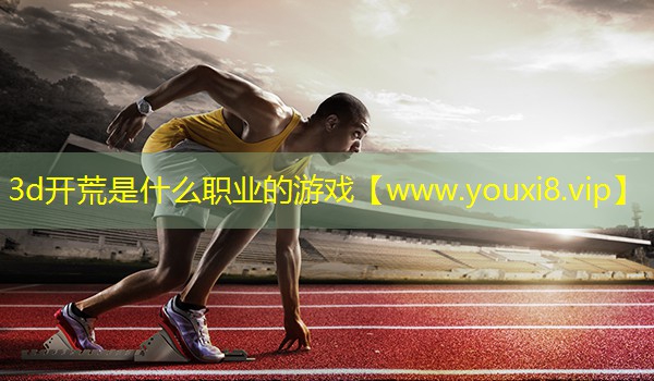 3d開荒是什么職業的游戲